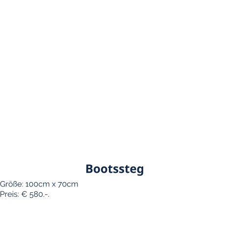 Bootssteg Größe: 100cm x 70cm Preis: € 580.-.